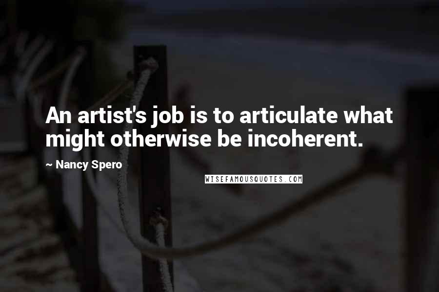 Nancy Spero Quotes: An artist's job is to articulate what might otherwise be incoherent.
