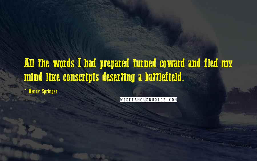 Nancy Springer Quotes: All the words I had prepared turned coward and fled my mind like conscripts deserting a battlefield.