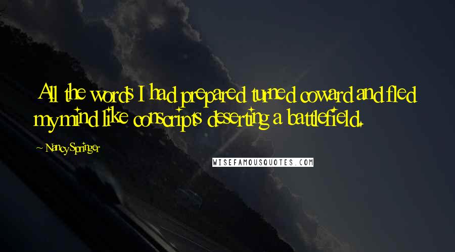 Nancy Springer Quotes: All the words I had prepared turned coward and fled my mind like conscripts deserting a battlefield.