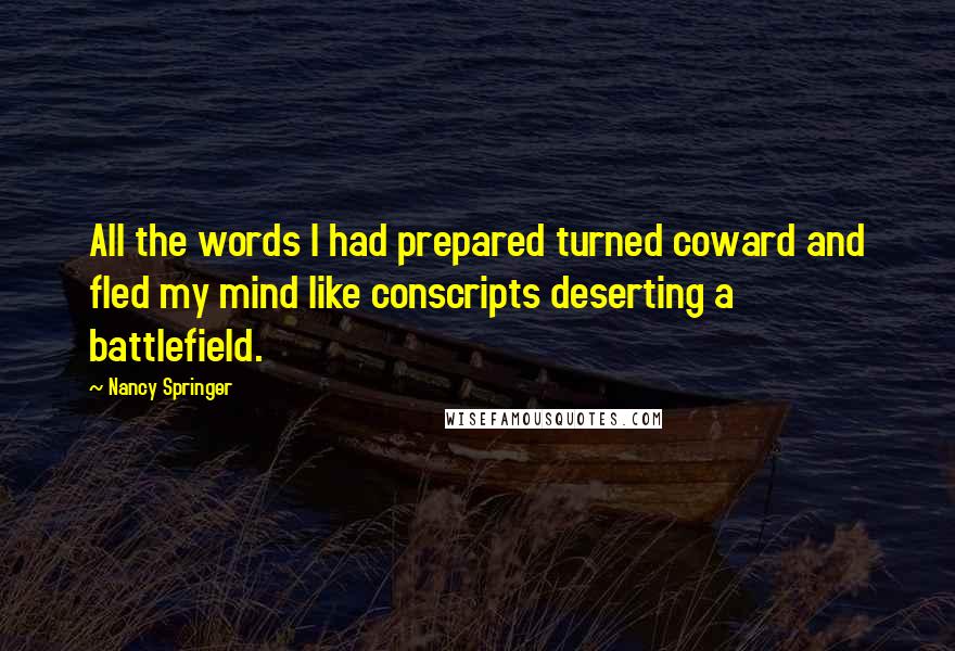 Nancy Springer Quotes: All the words I had prepared turned coward and fled my mind like conscripts deserting a battlefield.