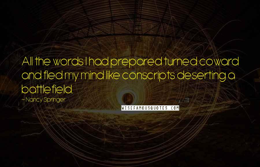 Nancy Springer Quotes: All the words I had prepared turned coward and fled my mind like conscripts deserting a battlefield.