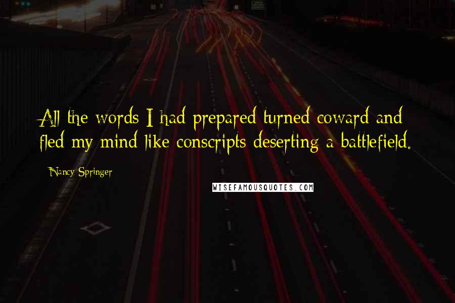 Nancy Springer Quotes: All the words I had prepared turned coward and fled my mind like conscripts deserting a battlefield.