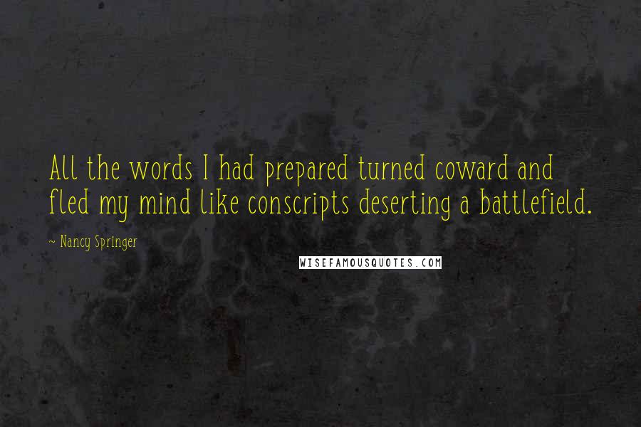 Nancy Springer Quotes: All the words I had prepared turned coward and fled my mind like conscripts deserting a battlefield.