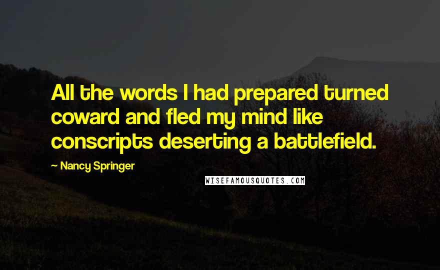 Nancy Springer Quotes: All the words I had prepared turned coward and fled my mind like conscripts deserting a battlefield.