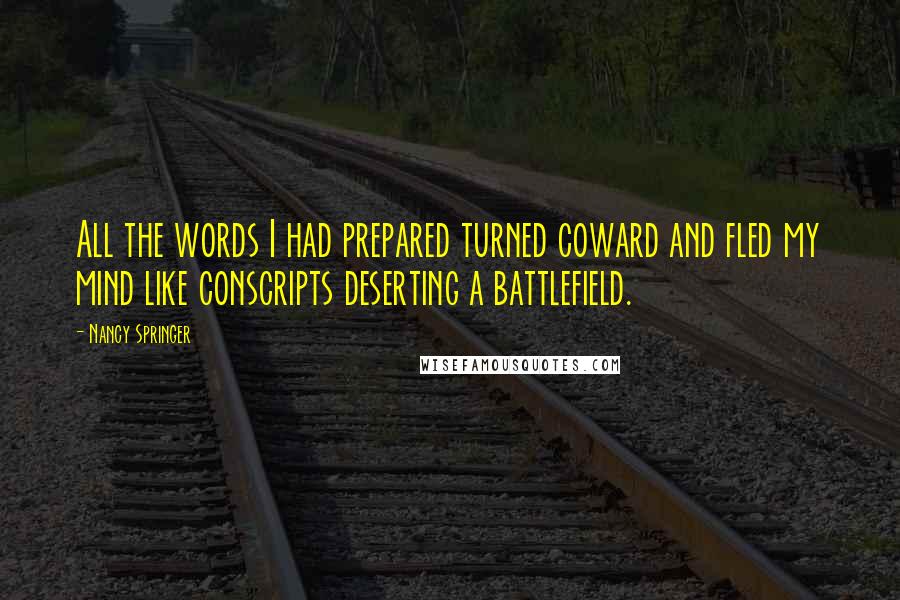 Nancy Springer Quotes: All the words I had prepared turned coward and fled my mind like conscripts deserting a battlefield.