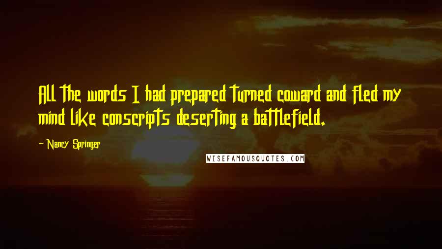 Nancy Springer Quotes: All the words I had prepared turned coward and fled my mind like conscripts deserting a battlefield.