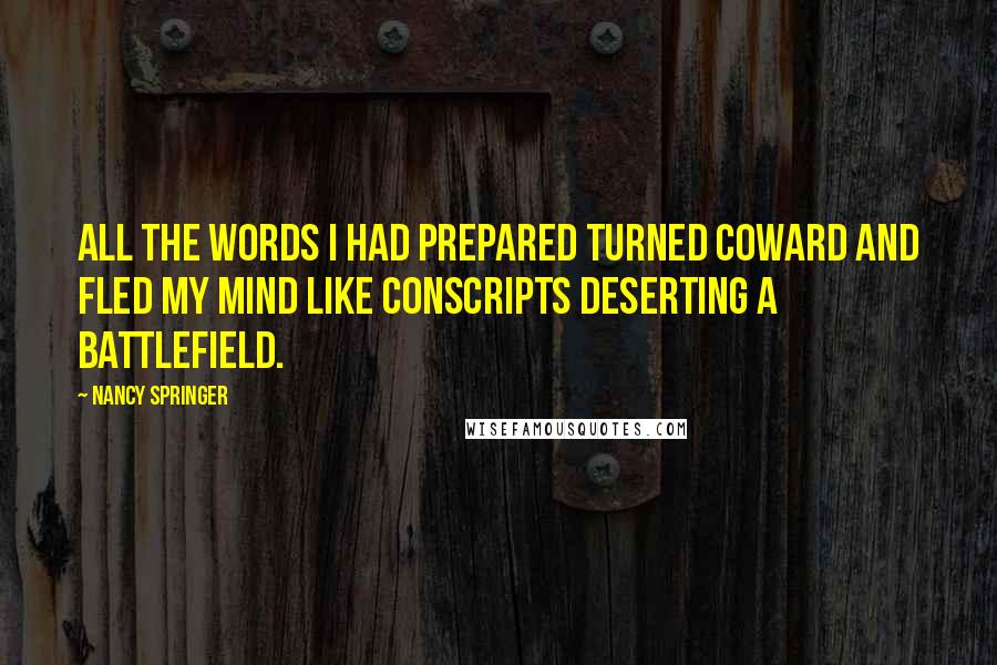 Nancy Springer Quotes: All the words I had prepared turned coward and fled my mind like conscripts deserting a battlefield.