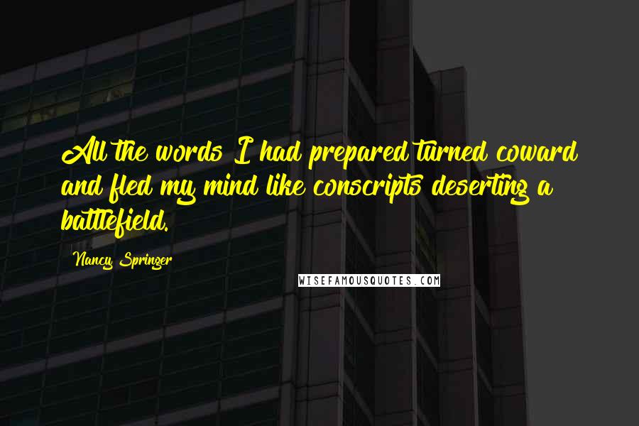 Nancy Springer Quotes: All the words I had prepared turned coward and fled my mind like conscripts deserting a battlefield.