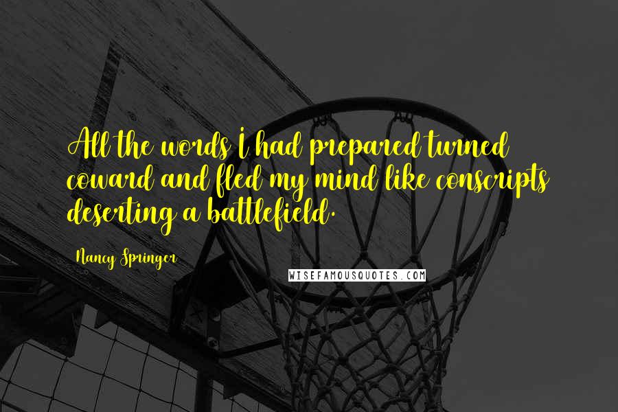 Nancy Springer Quotes: All the words I had prepared turned coward and fled my mind like conscripts deserting a battlefield.