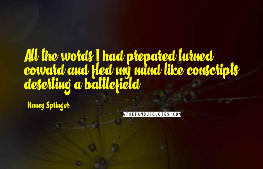 Nancy Springer Quotes: All the words I had prepared turned coward and fled my mind like conscripts deserting a battlefield.