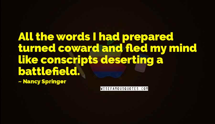 Nancy Springer Quotes: All the words I had prepared turned coward and fled my mind like conscripts deserting a battlefield.