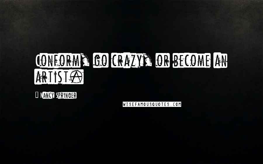 Nancy Springer Quotes: Conform, go crazy, or become an artist.