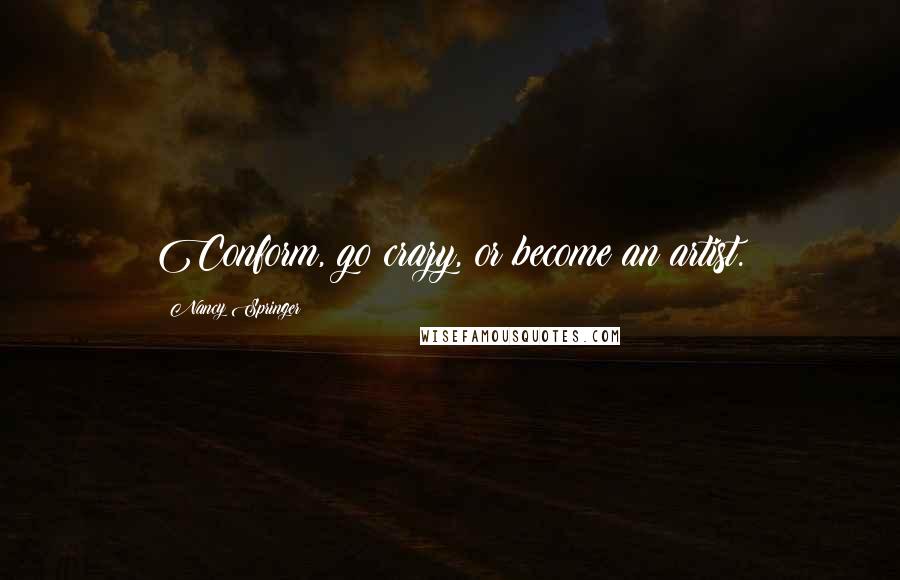 Nancy Springer Quotes: Conform, go crazy, or become an artist.