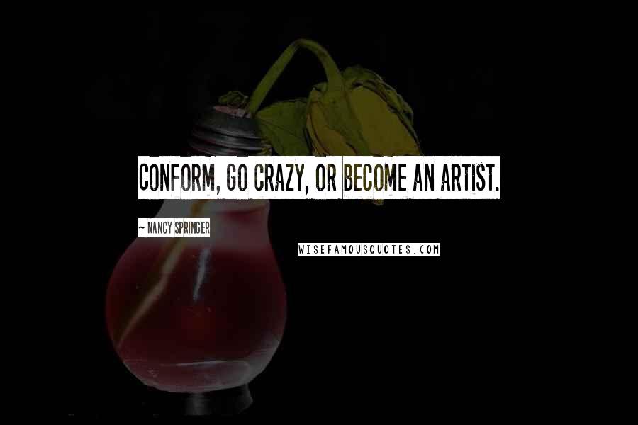 Nancy Springer Quotes: Conform, go crazy, or become an artist.