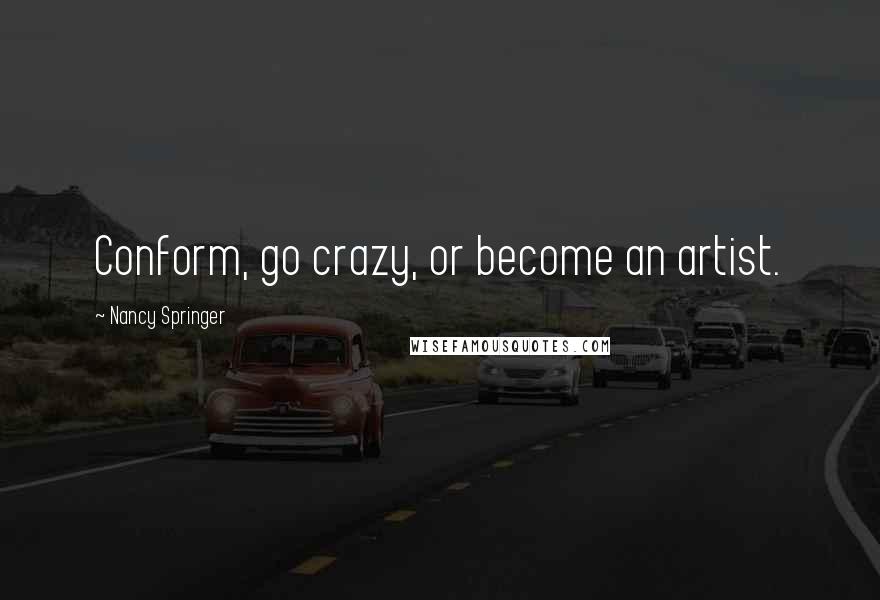 Nancy Springer Quotes: Conform, go crazy, or become an artist.