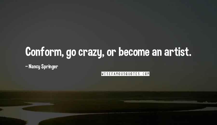 Nancy Springer Quotes: Conform, go crazy, or become an artist.