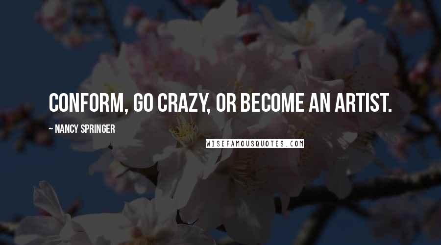 Nancy Springer Quotes: Conform, go crazy, or become an artist.