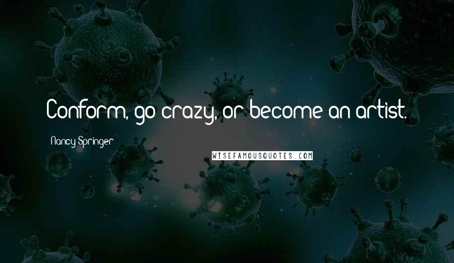 Nancy Springer Quotes: Conform, go crazy, or become an artist.