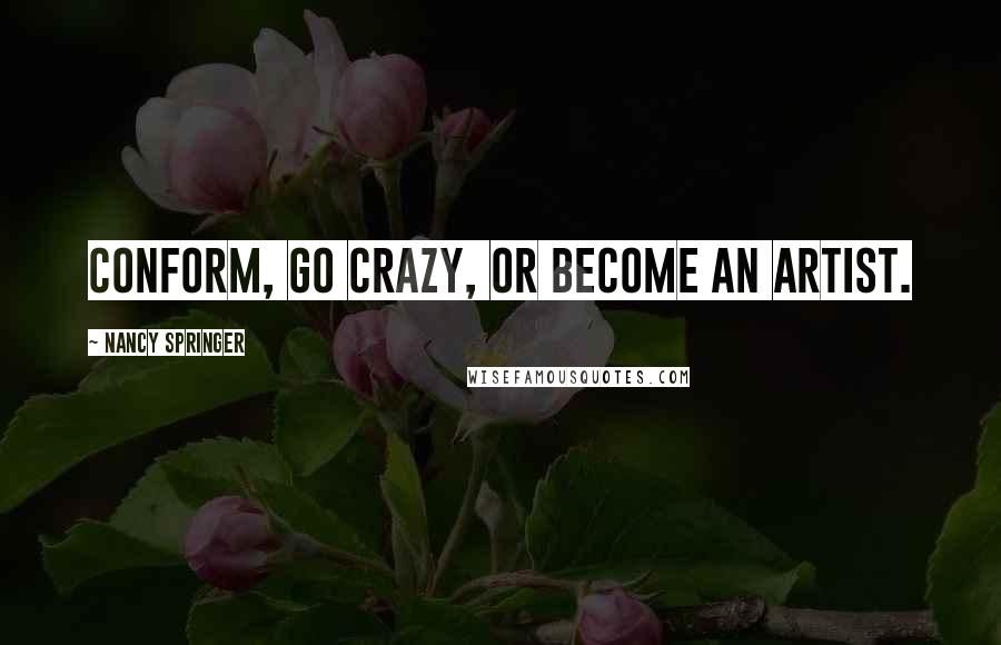 Nancy Springer Quotes: Conform, go crazy, or become an artist.