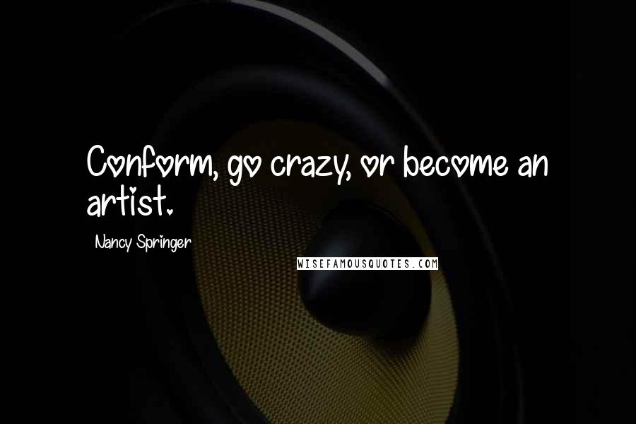 Nancy Springer Quotes: Conform, go crazy, or become an artist.