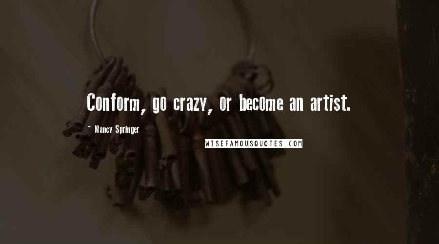 Nancy Springer Quotes: Conform, go crazy, or become an artist.