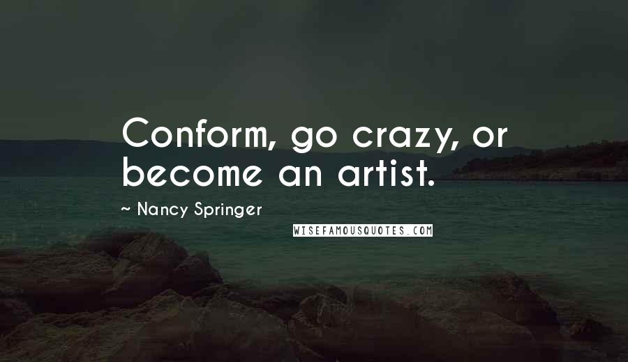 Nancy Springer Quotes: Conform, go crazy, or become an artist.