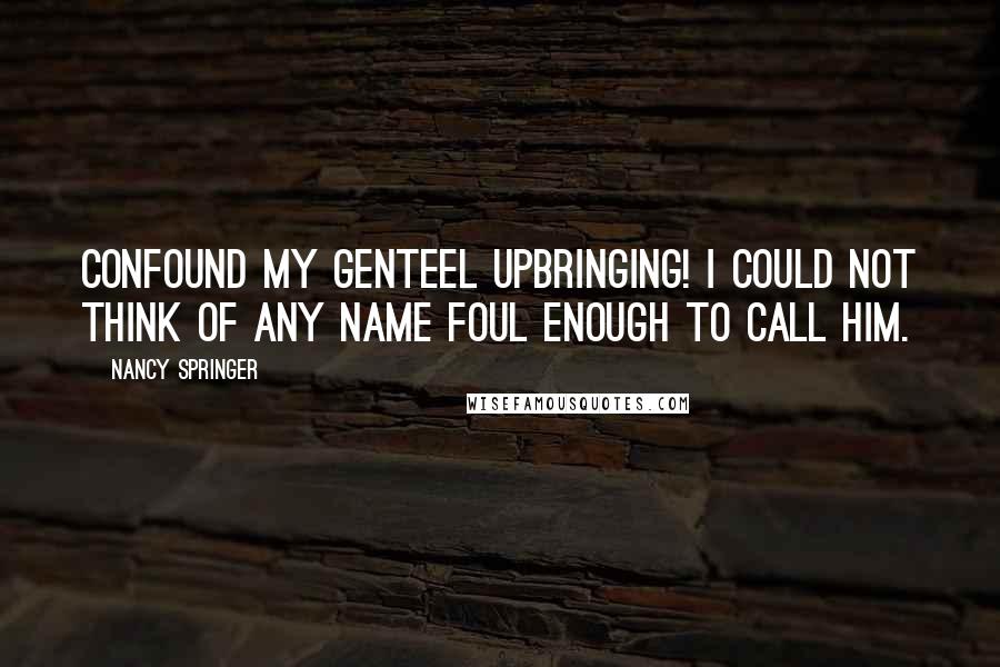 Nancy Springer Quotes: Confound my genteel upbringing! I could not think of any name foul enough to call him.