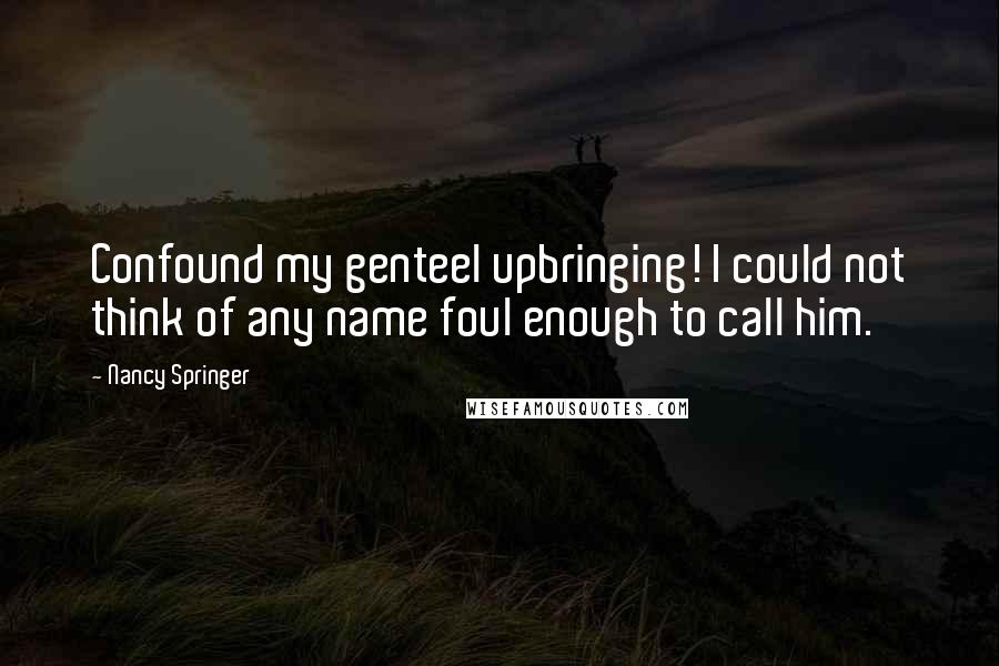 Nancy Springer Quotes: Confound my genteel upbringing! I could not think of any name foul enough to call him.
