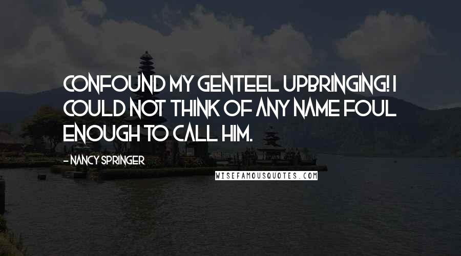 Nancy Springer Quotes: Confound my genteel upbringing! I could not think of any name foul enough to call him.