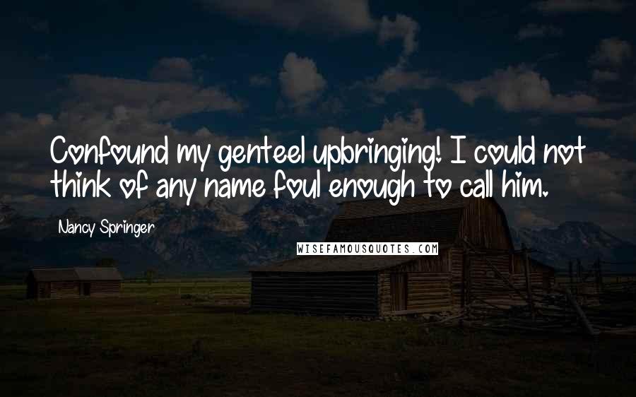 Nancy Springer Quotes: Confound my genteel upbringing! I could not think of any name foul enough to call him.