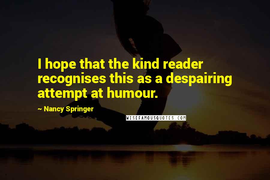 Nancy Springer Quotes: I hope that the kind reader recognises this as a despairing attempt at humour.