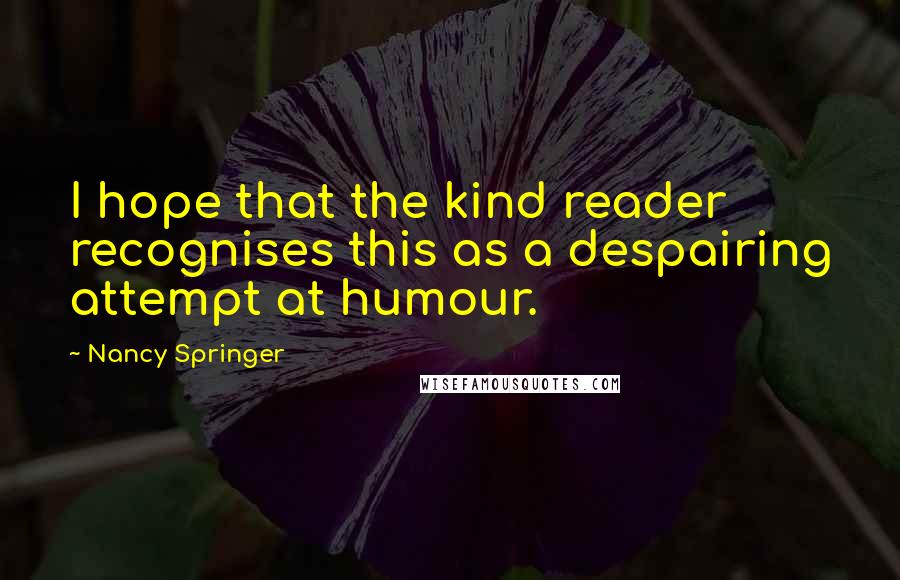 Nancy Springer Quotes: I hope that the kind reader recognises this as a despairing attempt at humour.