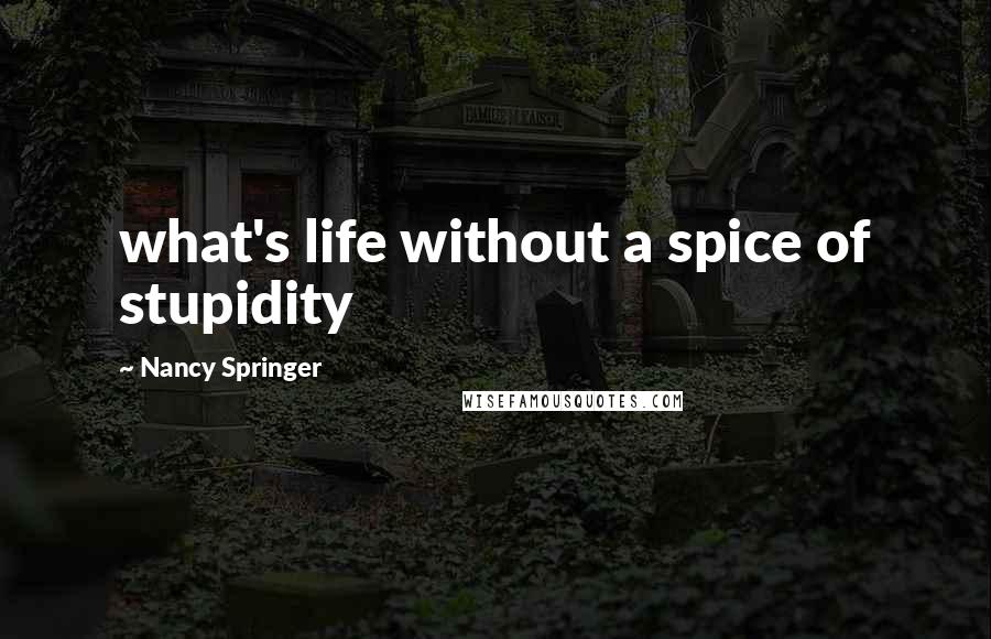 Nancy Springer Quotes: what's life without a spice of stupidity