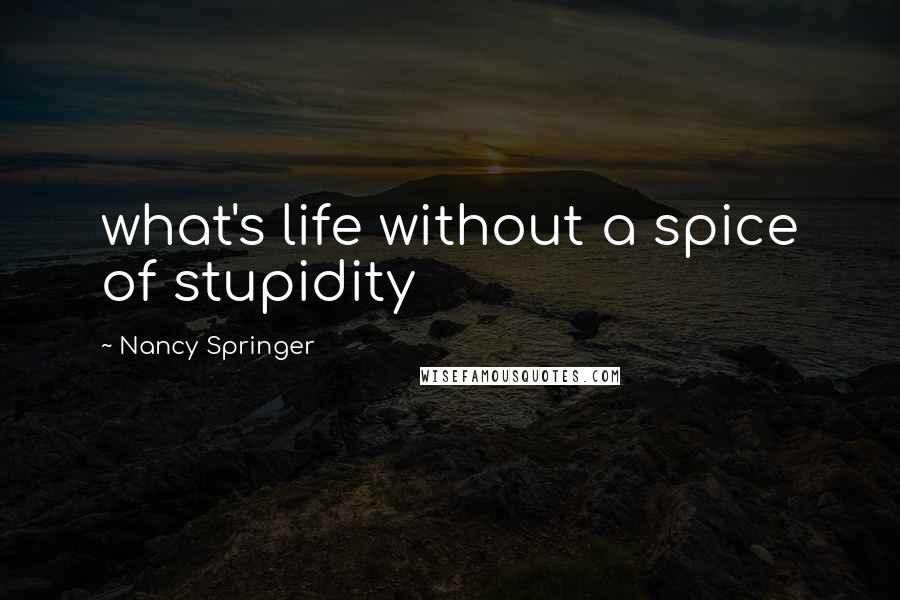 Nancy Springer Quotes: what's life without a spice of stupidity