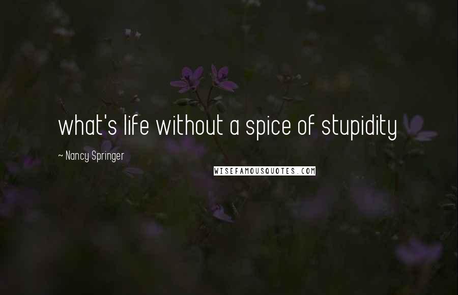 Nancy Springer Quotes: what's life without a spice of stupidity