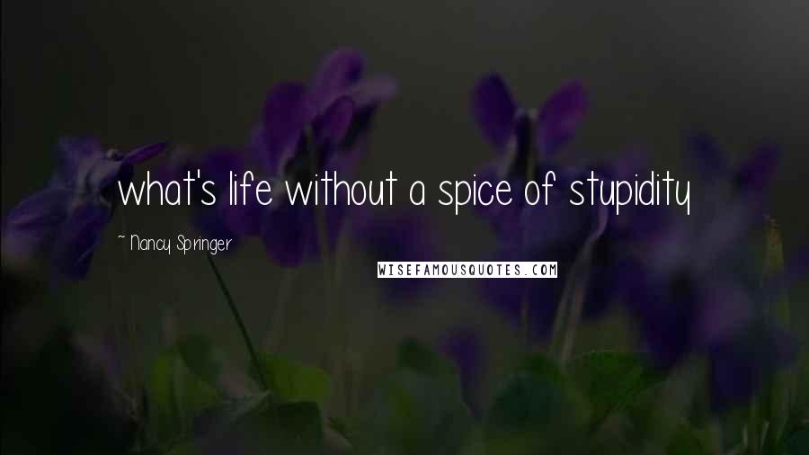 Nancy Springer Quotes: what's life without a spice of stupidity