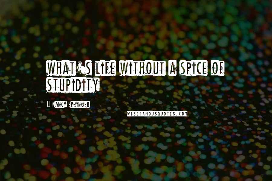 Nancy Springer Quotes: what's life without a spice of stupidity