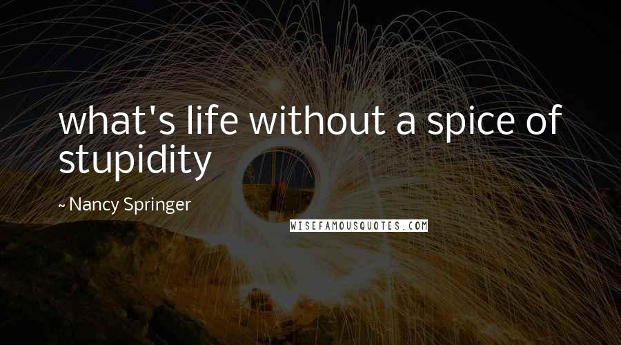 Nancy Springer Quotes: what's life without a spice of stupidity