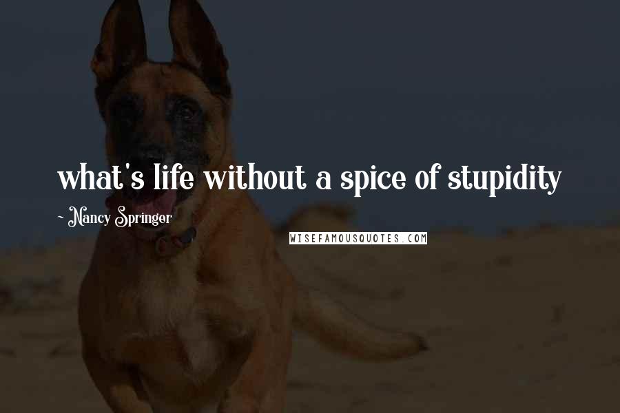Nancy Springer Quotes: what's life without a spice of stupidity