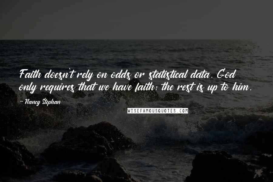 Nancy Stephan Quotes: Faith doesn't rely on odds or statistical data. God only requires that we have faith; the rest is up to him.