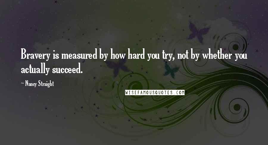 Nancy Straight Quotes: Bravery is measured by how hard you try, not by whether you actually succeed.