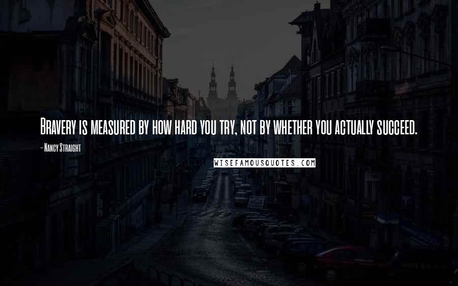 Nancy Straight Quotes: Bravery is measured by how hard you try, not by whether you actually succeed.