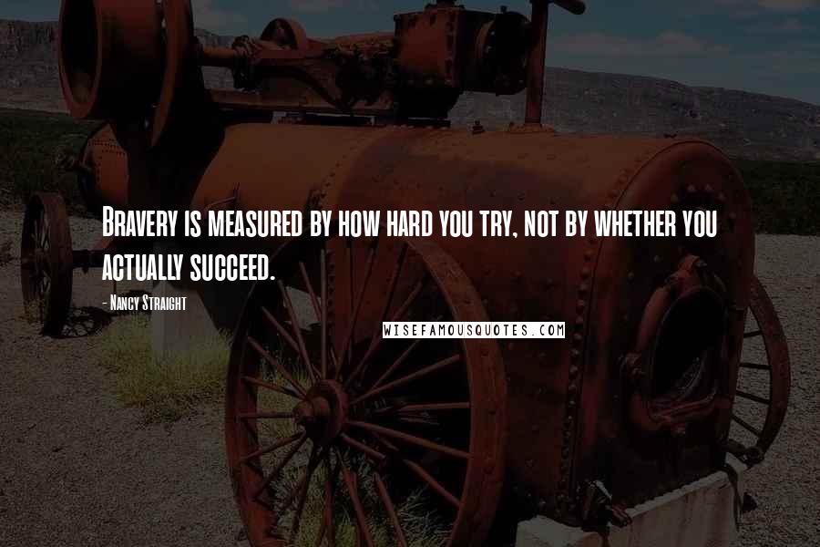 Nancy Straight Quotes: Bravery is measured by how hard you try, not by whether you actually succeed.