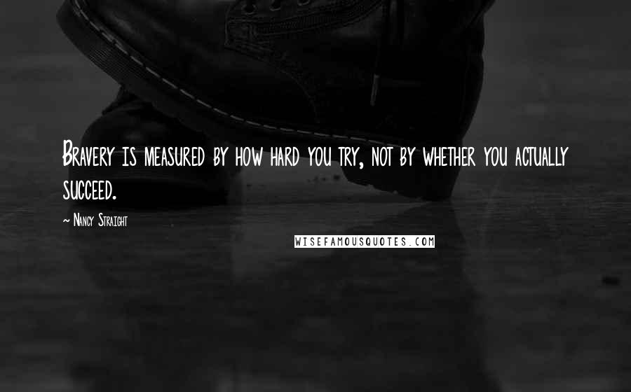 Nancy Straight Quotes: Bravery is measured by how hard you try, not by whether you actually succeed.