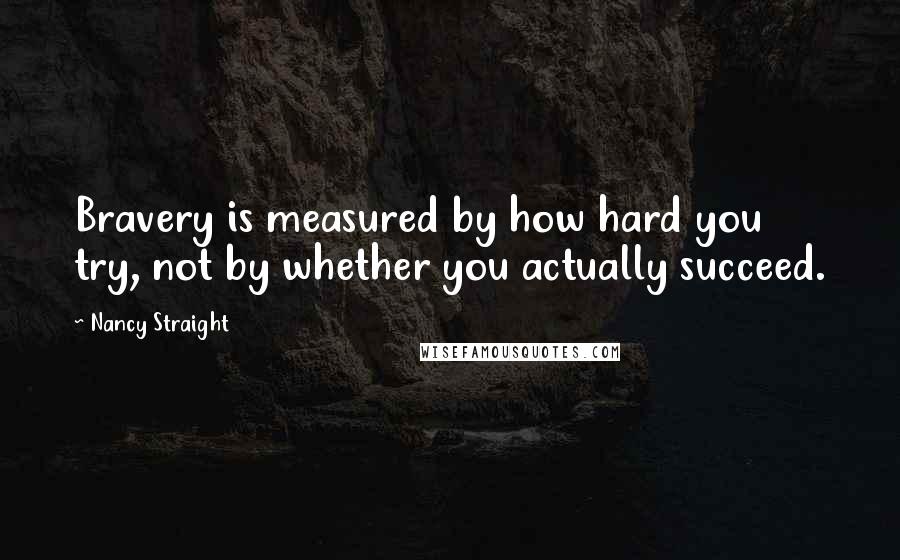 Nancy Straight Quotes: Bravery is measured by how hard you try, not by whether you actually succeed.