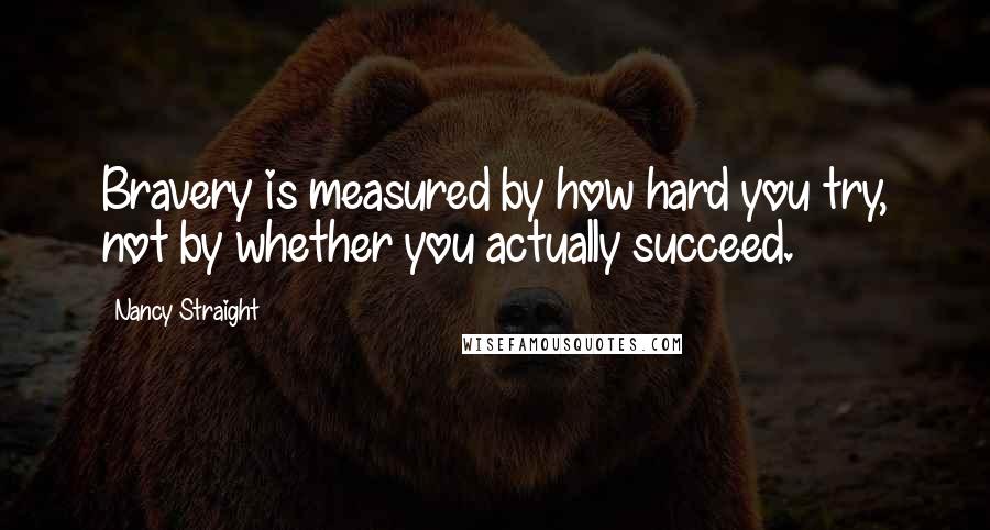 Nancy Straight Quotes: Bravery is measured by how hard you try, not by whether you actually succeed.