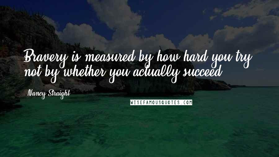Nancy Straight Quotes: Bravery is measured by how hard you try, not by whether you actually succeed.