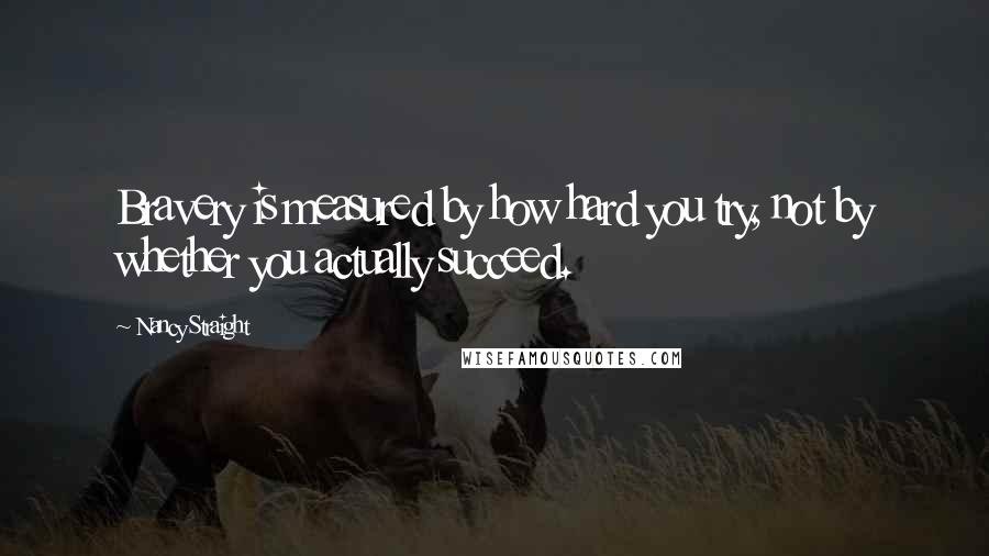 Nancy Straight Quotes: Bravery is measured by how hard you try, not by whether you actually succeed.