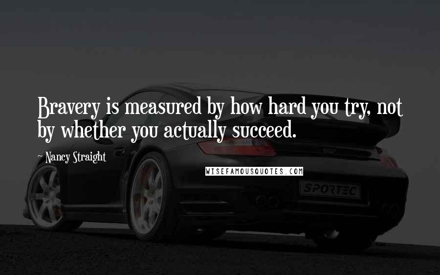 Nancy Straight Quotes: Bravery is measured by how hard you try, not by whether you actually succeed.