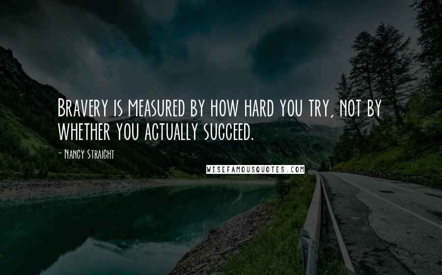 Nancy Straight Quotes: Bravery is measured by how hard you try, not by whether you actually succeed.